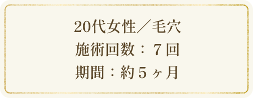 20代女性／毛穴 施術回数：７回 期間：約５ヶ月